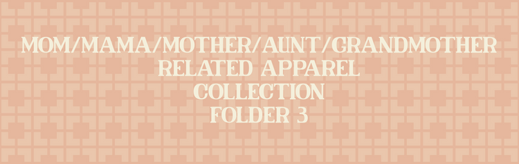 Mom/Mama/Mother/Aunt/Grandmother Related Apparel Collection (Folder 3)